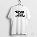 Premium You Hate Me But Who Are You T-Shirts, Hoodie, Sweatshirt | PureTeeCo.com