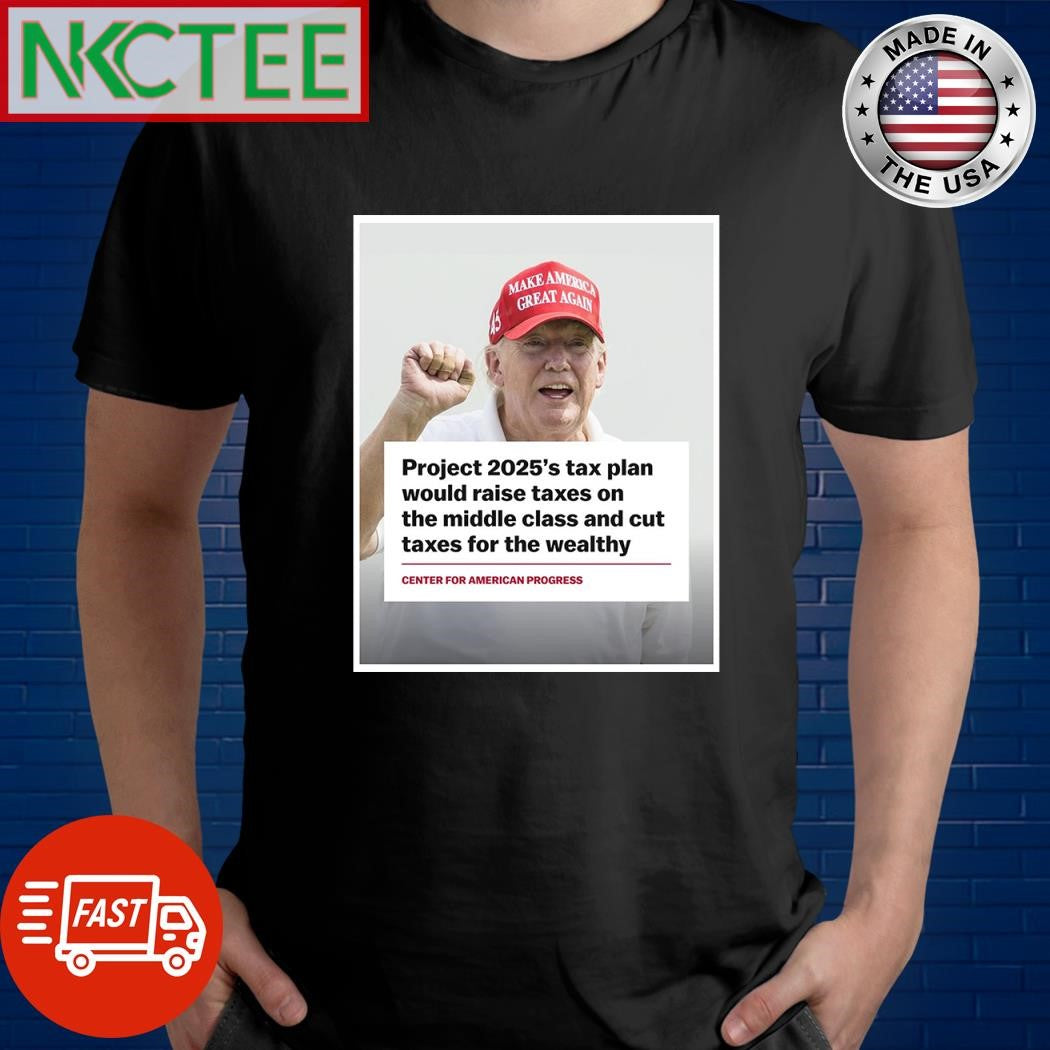 Project 2025’s tax plan would raise taxes on the middle class and cut taxes for the wealthy Donald Trump shirt