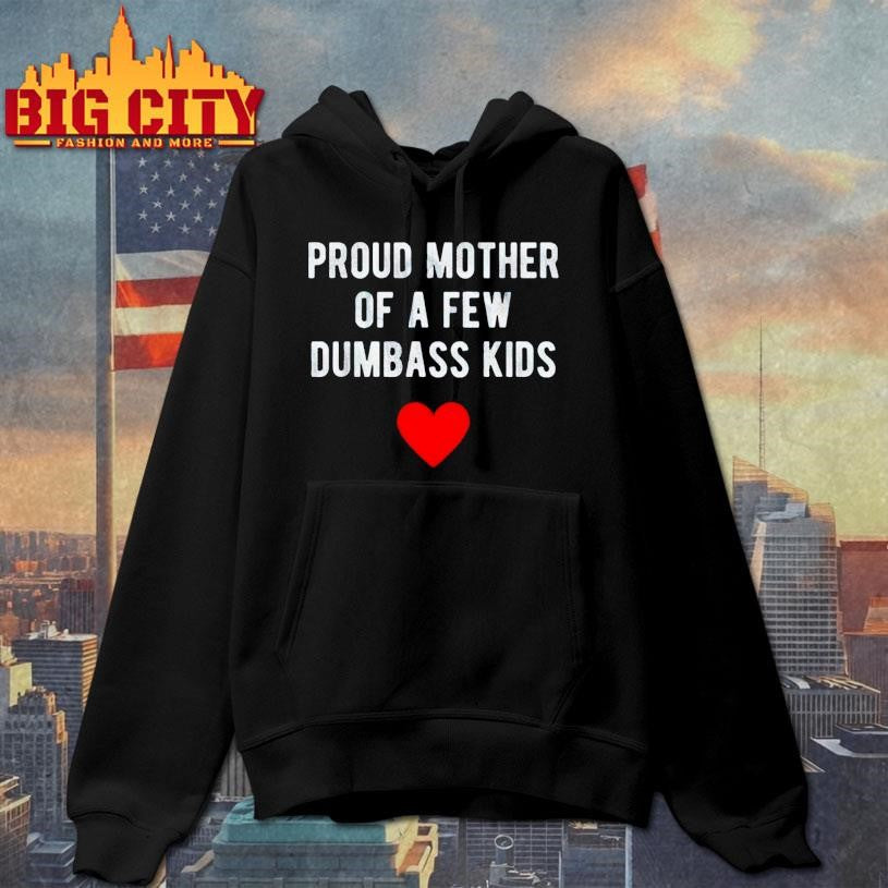 Proud Mother of a Few Dumbass Kids Shirt
