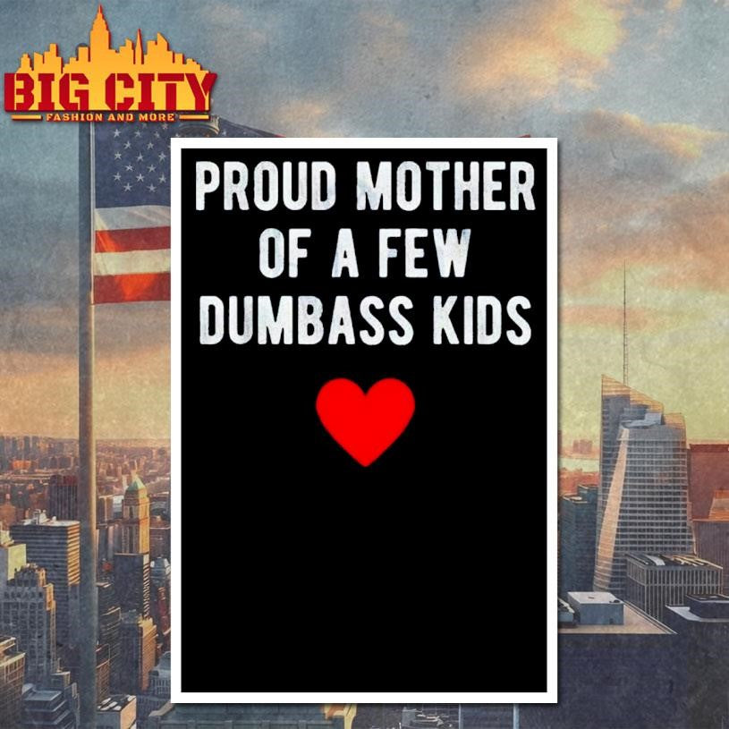 Proud Mother of a Few Dumbass Kids Shirt