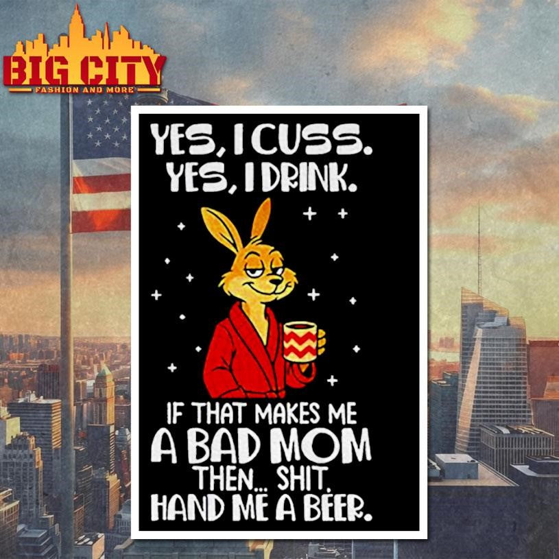 Rabbit yes I cuss yes I drink if that makes me a bad mom then shit hand me a beer shirt