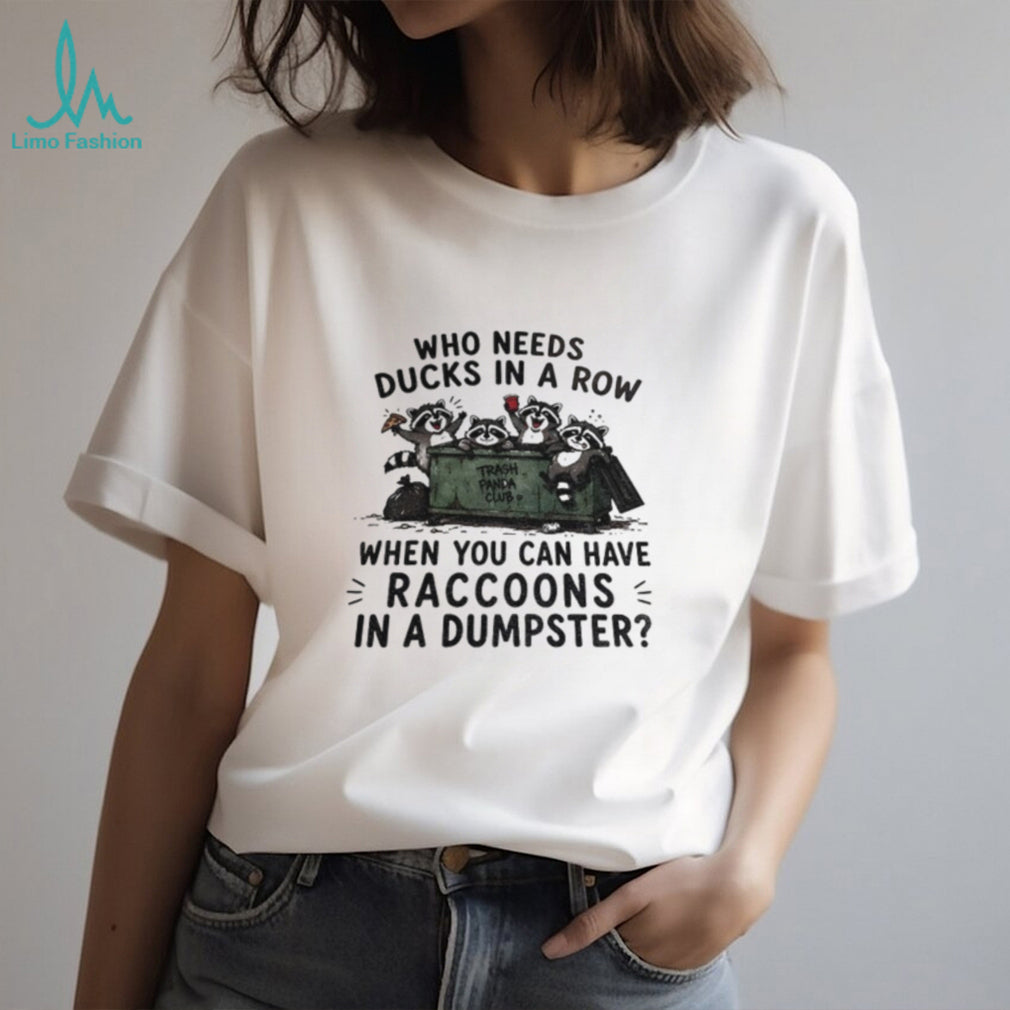 Raccoon Animals Dumpsters Who Needs Ducks In A Row When You Can Have Raccoons Shirt