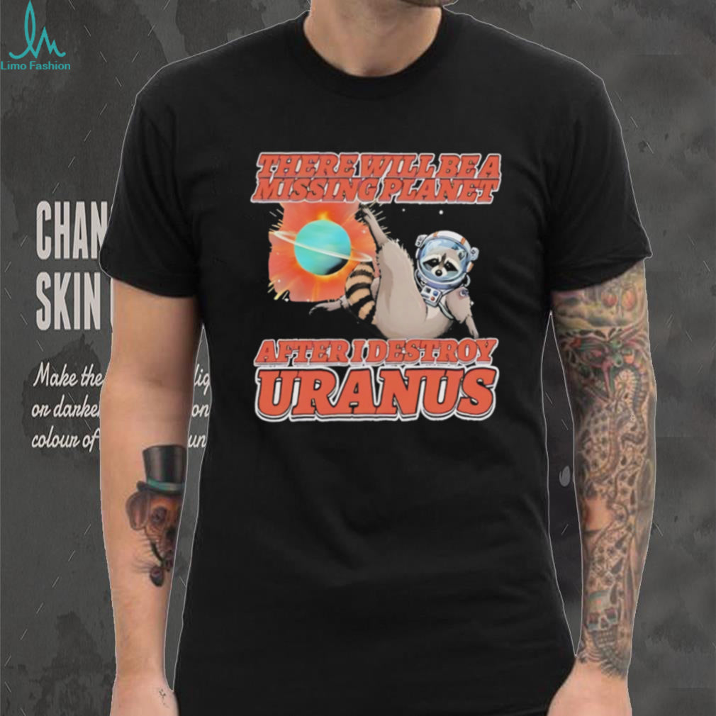 Raccoon there will be a missing planet after I destroy Uranus shirt
