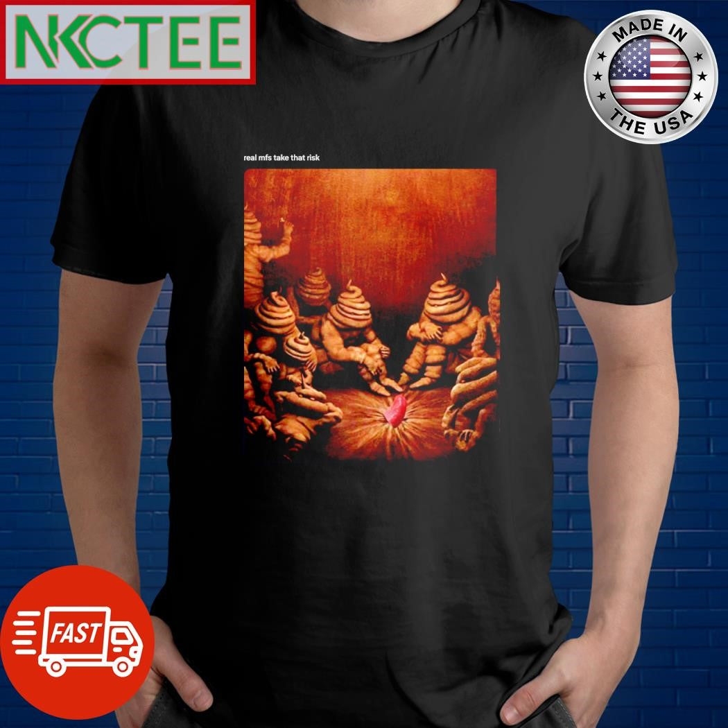 Real mfs take that risk shit shirt