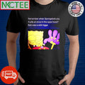 Remember when Spongebob pop 4 pills at once in the opps hood Bob was a wild nigga shirt
