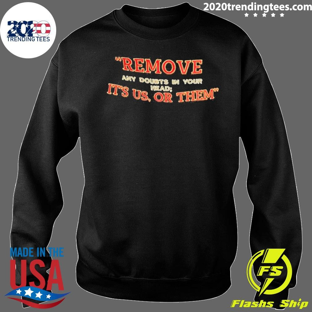 Remove Any Doubts In Your Head It’s Us Or Them Shirt