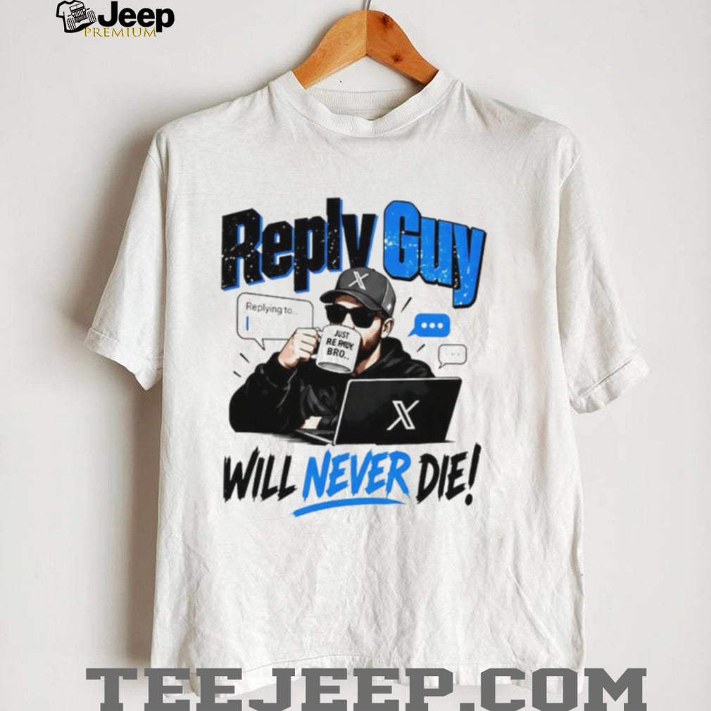 Reply Guy X Will Never Die shirt