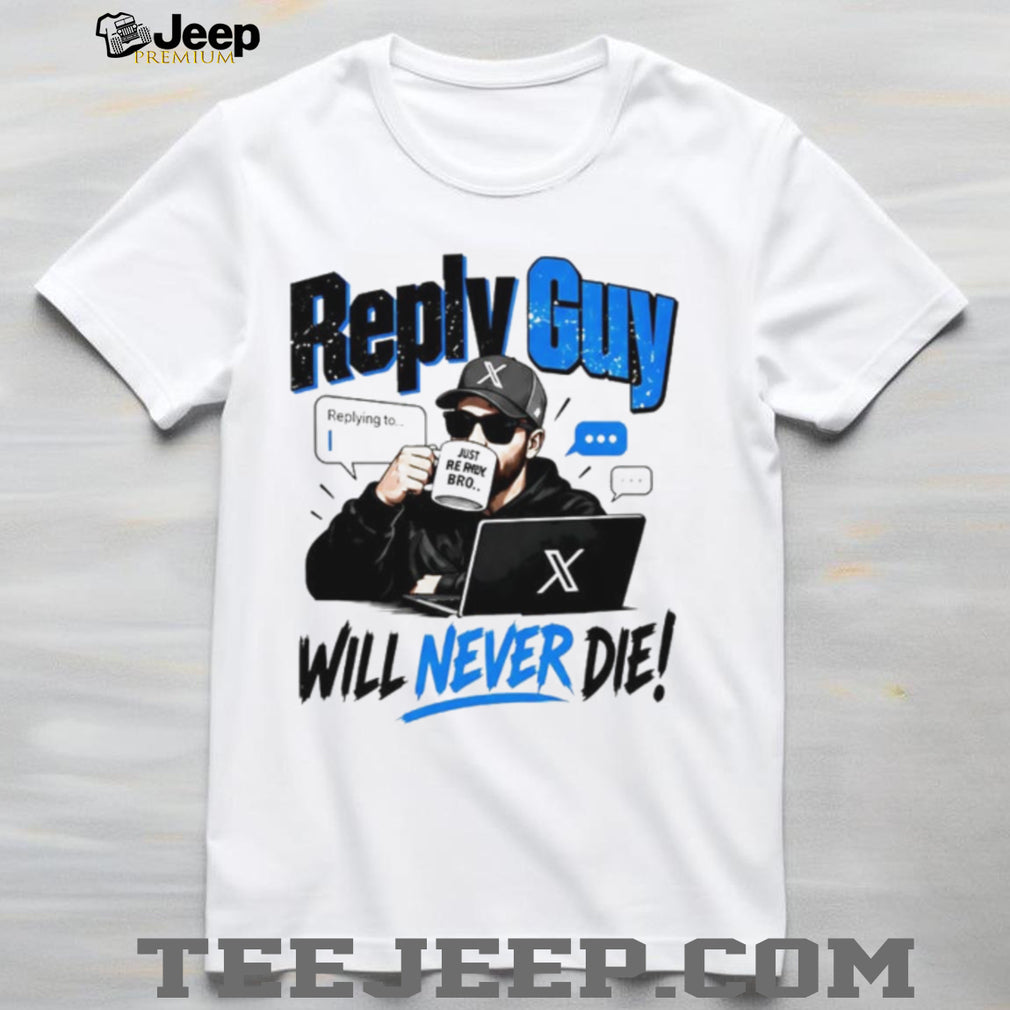 Reply Guy X Will Never Die shirt