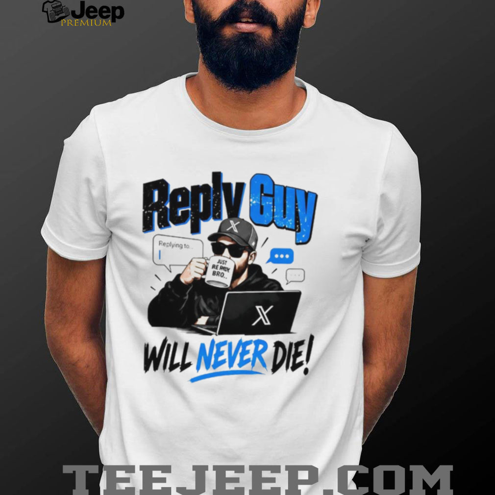Reply Guy X Will Never Die shirt