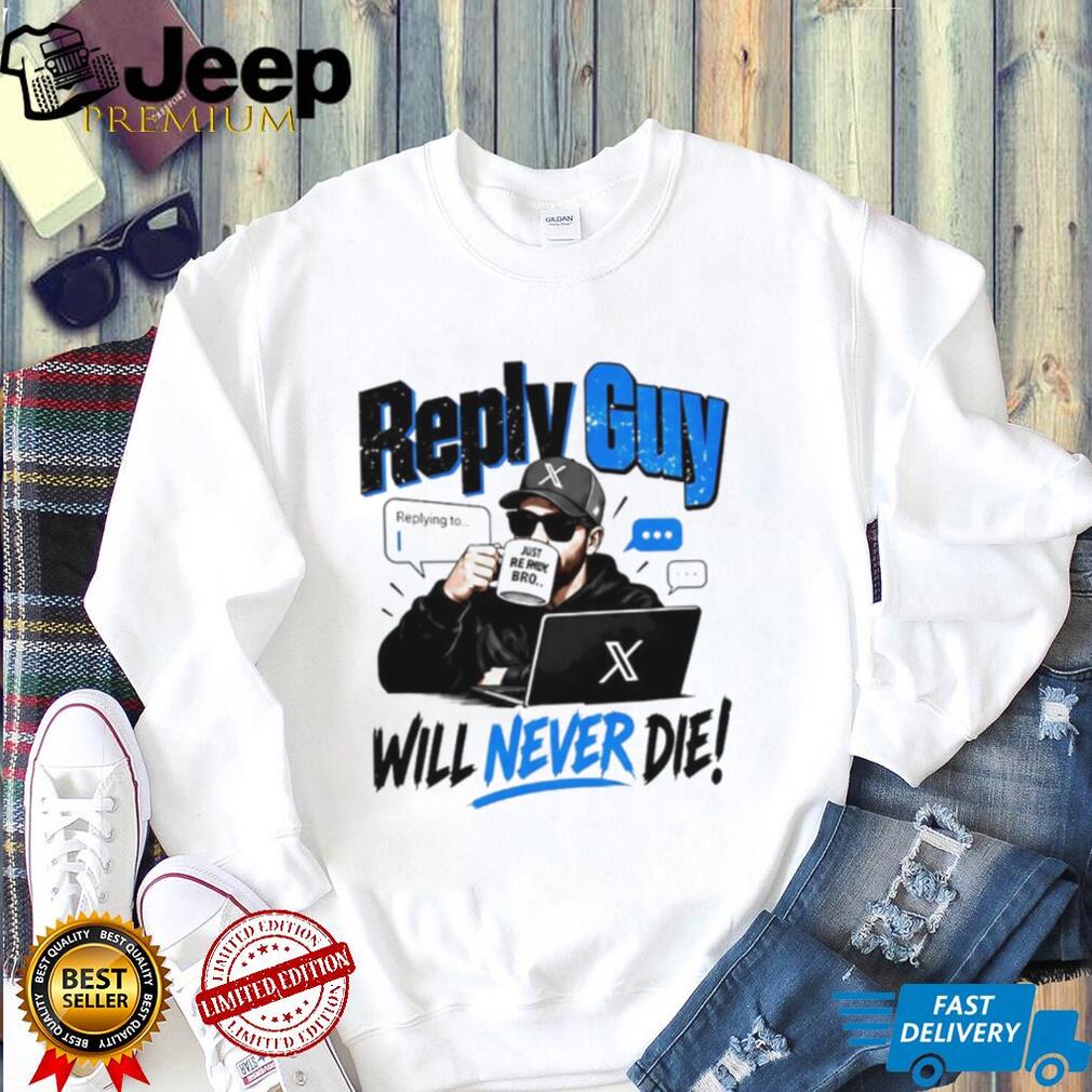 Reply Guy X Will Never Die shirt