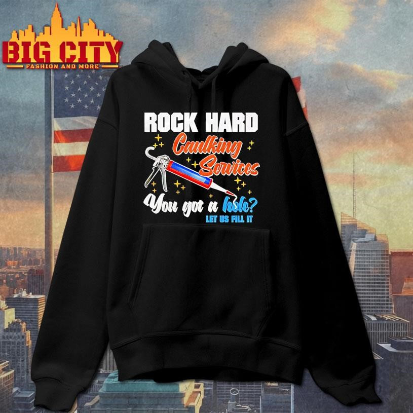 Rock Hard Caulking Services You Got A Hole Let Us Fill It Shirt