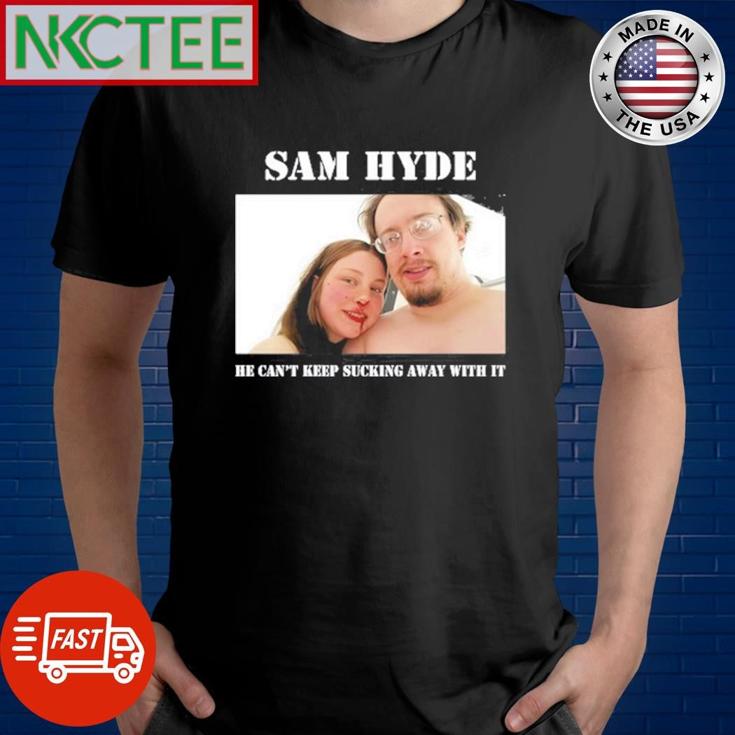 Sam Hyde He Can’t Keep Sucking Away With It Tee Shirt