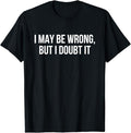 Sarcastic Humor Shirts, I May Be Wrong But I Doubt it T-Shirt Menswear Top Casual Classic Hoodie, Sweatshirt | PureTeeCo.com