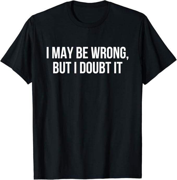 Sarcastic Humor Shirts, I May Be Wrong But I Doubt it T-Shirt Menswear Top Casual Classic Hoodie, Sweatshirt | PureTeeCo.com