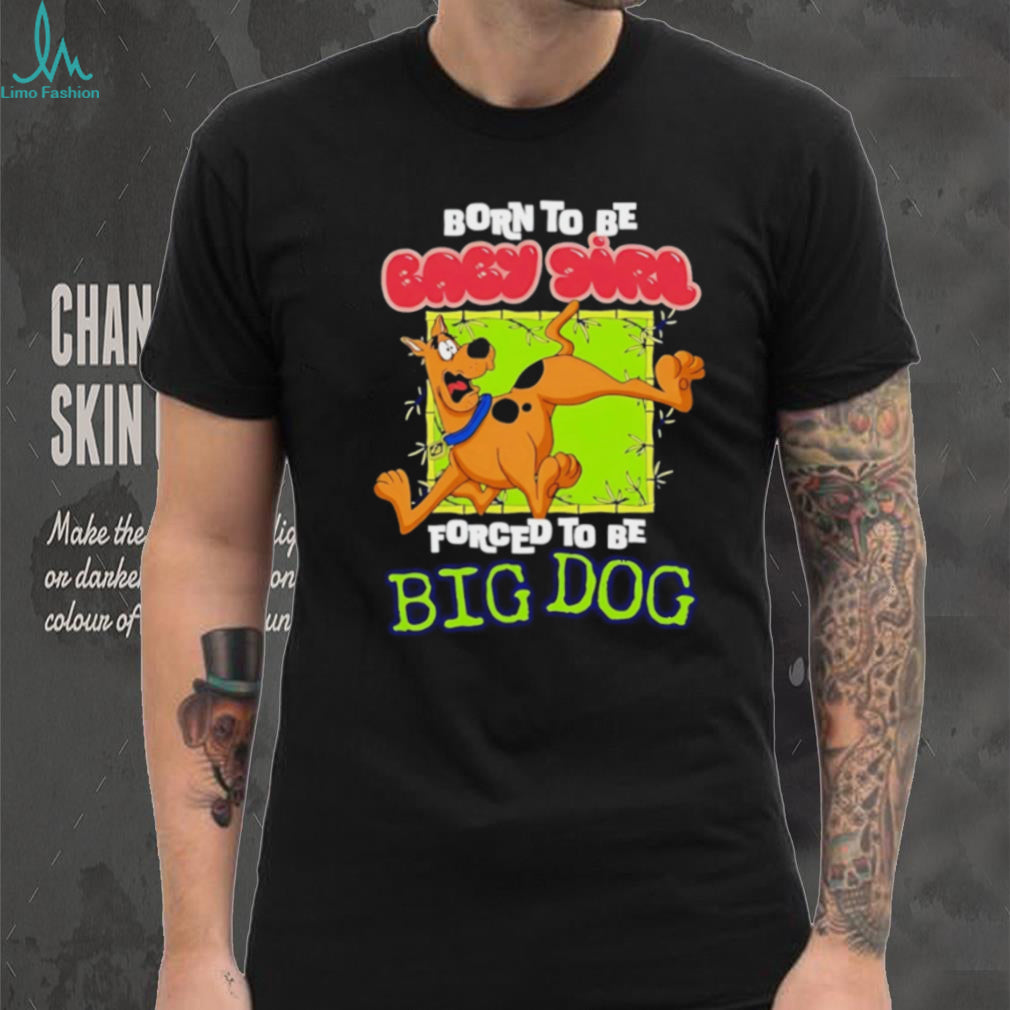 Scooby Doo Born to be baby girl forced to be big dog shirt