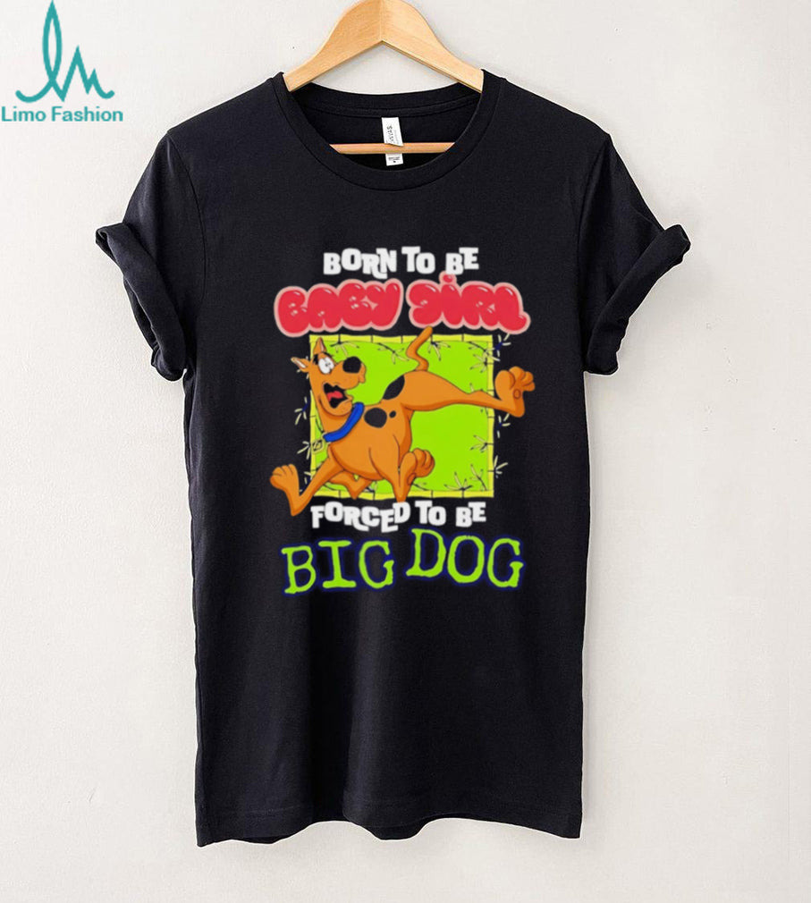 Scooby Doo Born to be baby girl forced to be big dog shirt