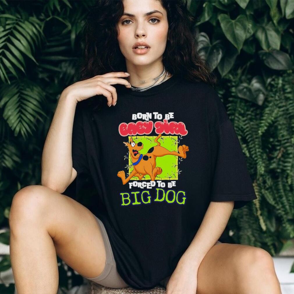 Scooby Doo Born to be baby girl forced to be big dog shirt