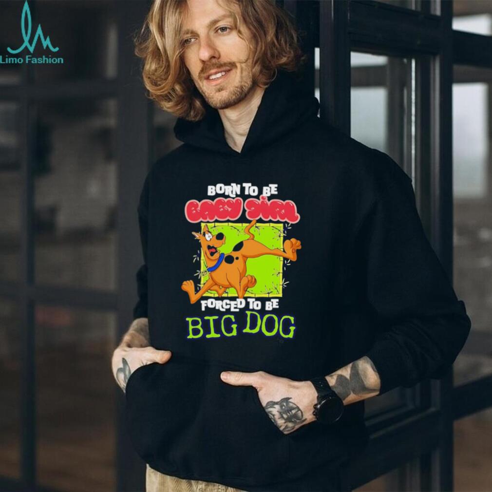 Scooby Doo Born to be baby girl forced to be big dog shirt