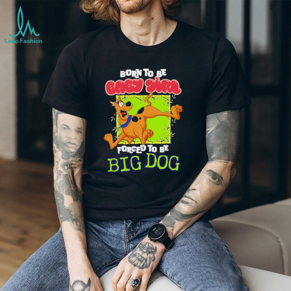 Scooby Doo Born to be baby girl forced to be big dog shirt