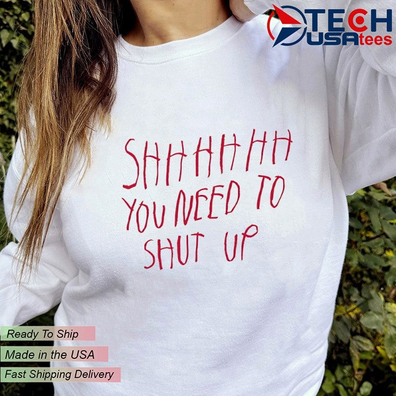 Shhhhh you need to shut up shirt
