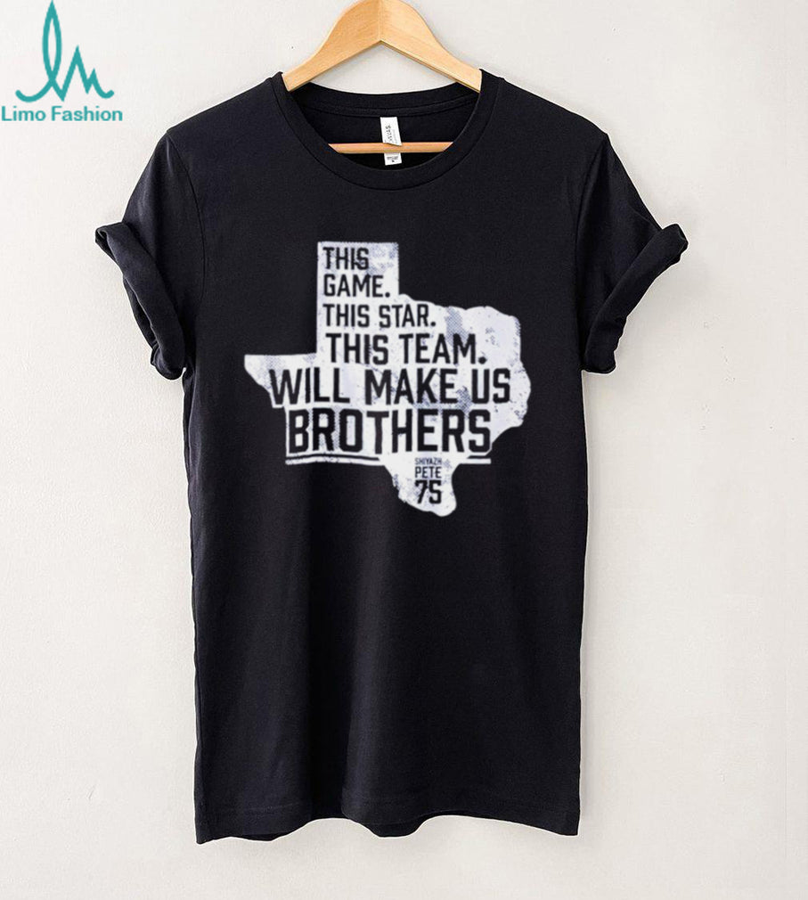 Shiyazh Pete This Game This Star This Team Will Make Us Brothers Shirt