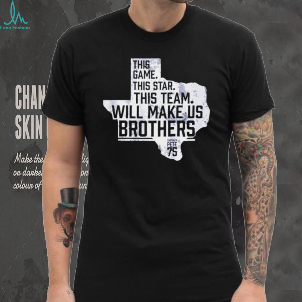 Shiyazh Pete This Game This Star This Team Will Make Us Brothers Shirt