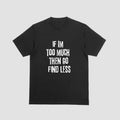 Short sleeve shirt, IF IM TOO MUCH THEN GO FIND LESSstyle{n002}2 Hoodie, Sweatshirt | PureTeeCo.com