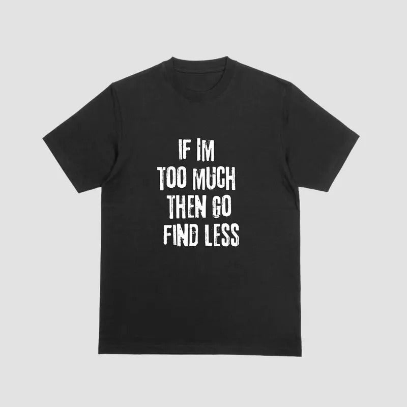 Short sleeve shirt, IF IM TOO MUCH THEN GO FIND LESSstyle{n002}2 Hoodie, Sweatshirt | PureTeeCo.com