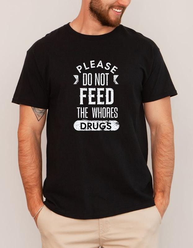 Short sleeve shirt, PLEASE DO NOT FEED THE WHORES DRUGS Hoodie, Sweatshirt | PureTeeCo.com