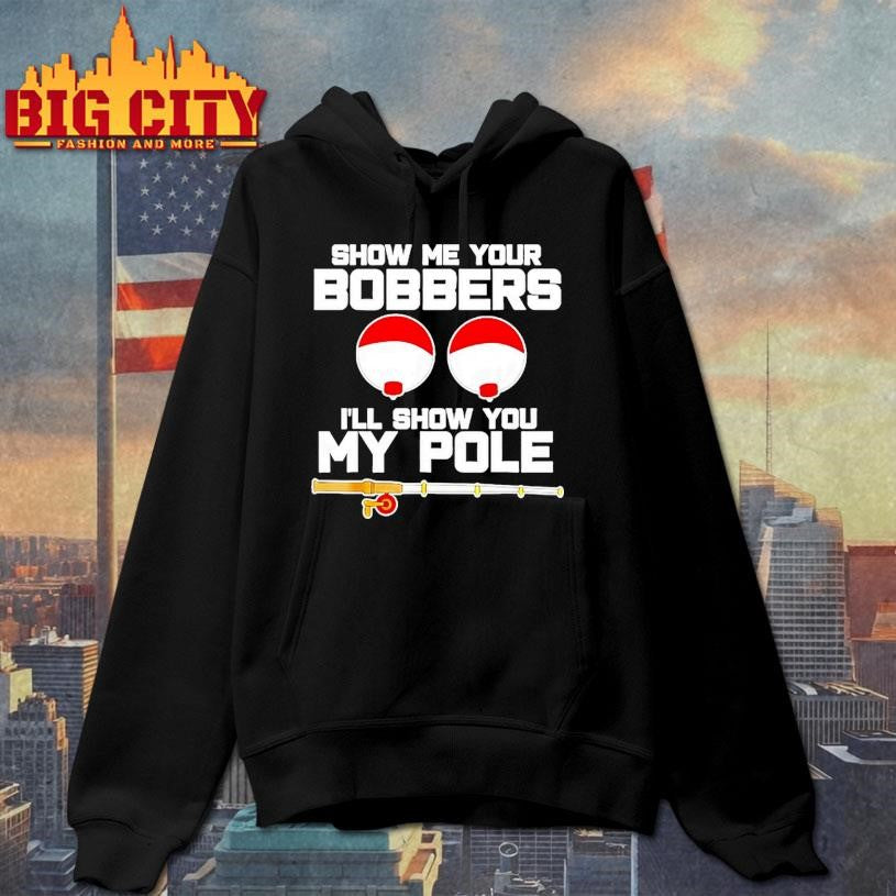 Show Me Your Bobbers Ill Show You My Pole Shirt