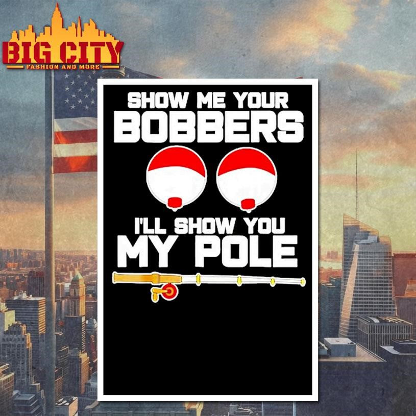 Show Me Your Bobbers Ill Show You My Pole Shirt