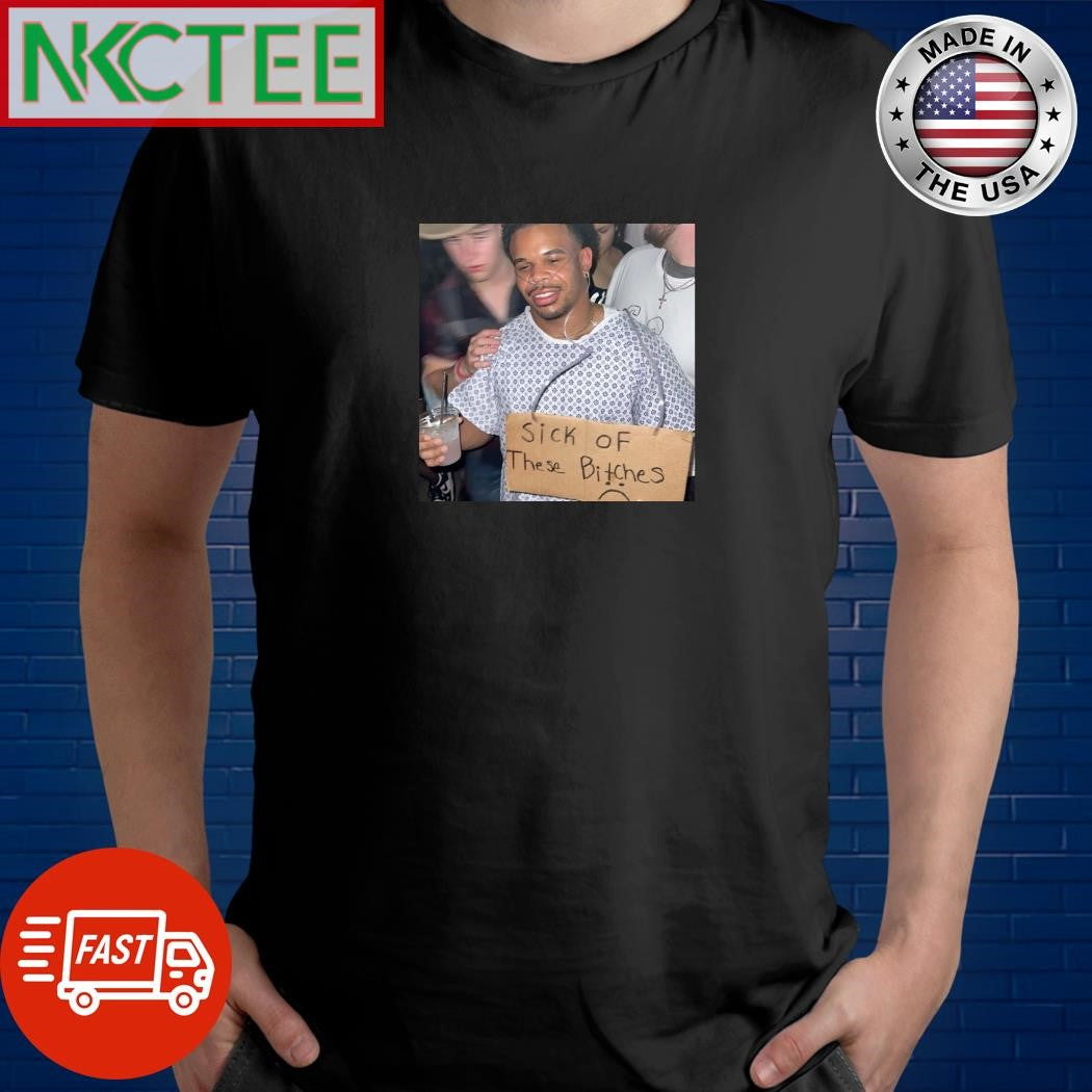 Sick of these bitches shirt