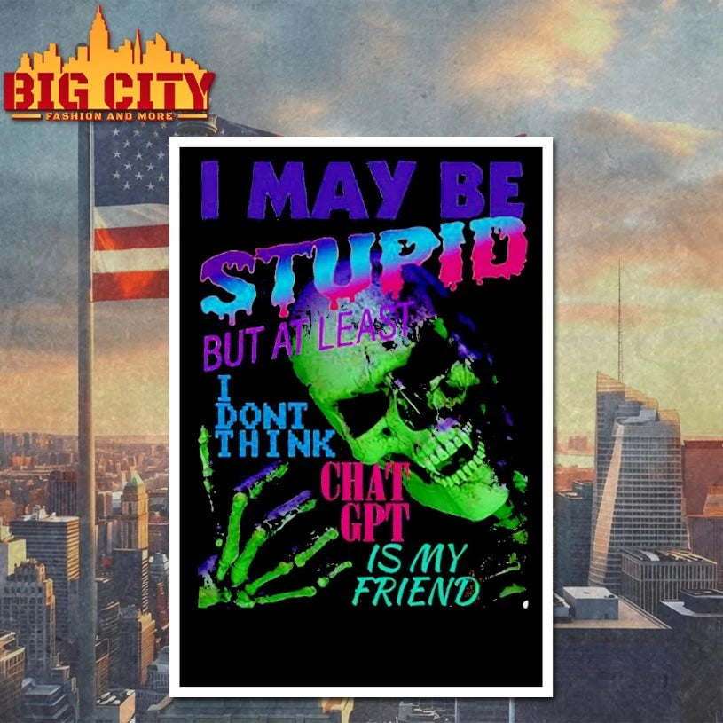 Skull I May Be Stupid But At Least I Dont Think Chat GPT Is My Friend shirt