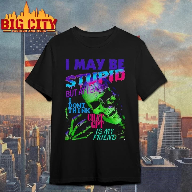 Skull I May Be Stupid But At Least I Dont Think Chat GPT Is My Friend shirt