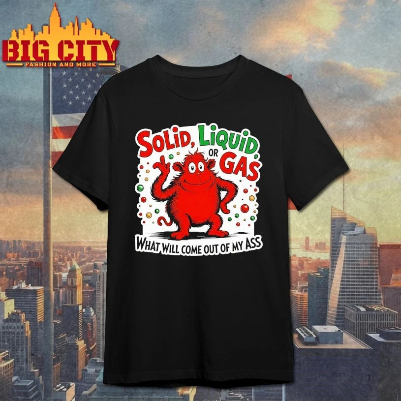 Solid Liquid Or Gas What Will Come Out Of My Ass shirt