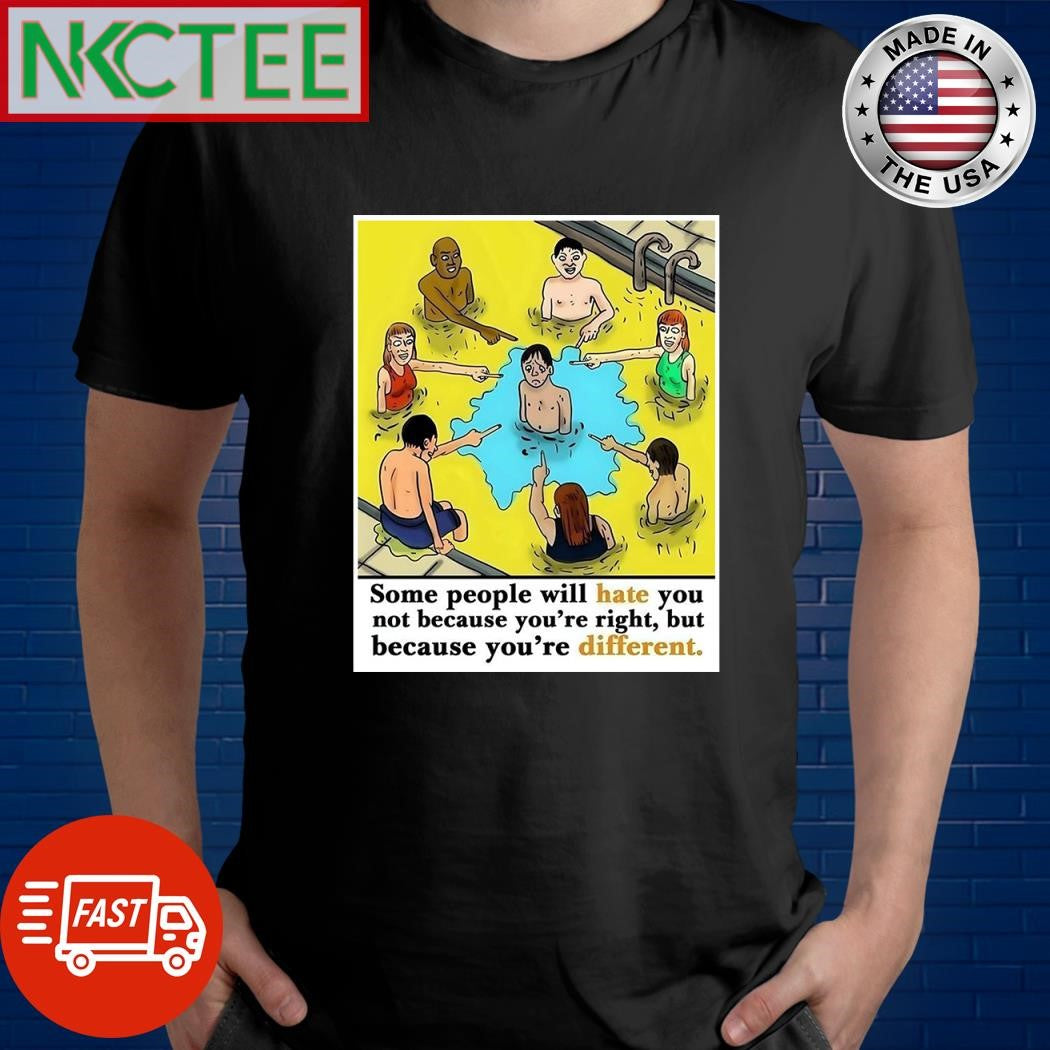Some people will hate you not because you’re right but because you’re different shirt