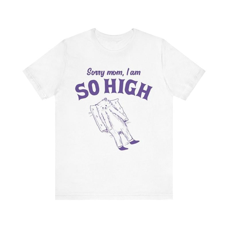 Sorry Mom, I Am So High, Funny Unisex Shirt, Meme Shirt, Sassy Shirt, Edgy Joke, Drug Humor, Retro Y2K Tee, Weird Shirt,...