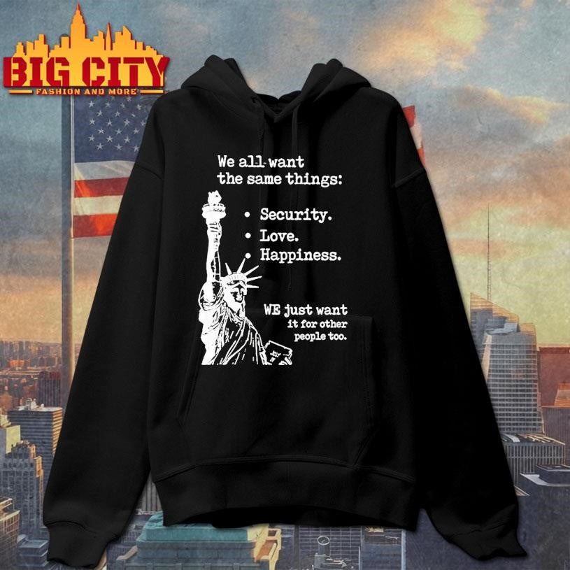 Statue Of Liberty We All Want The Same Things Security Love Happiness Shirt