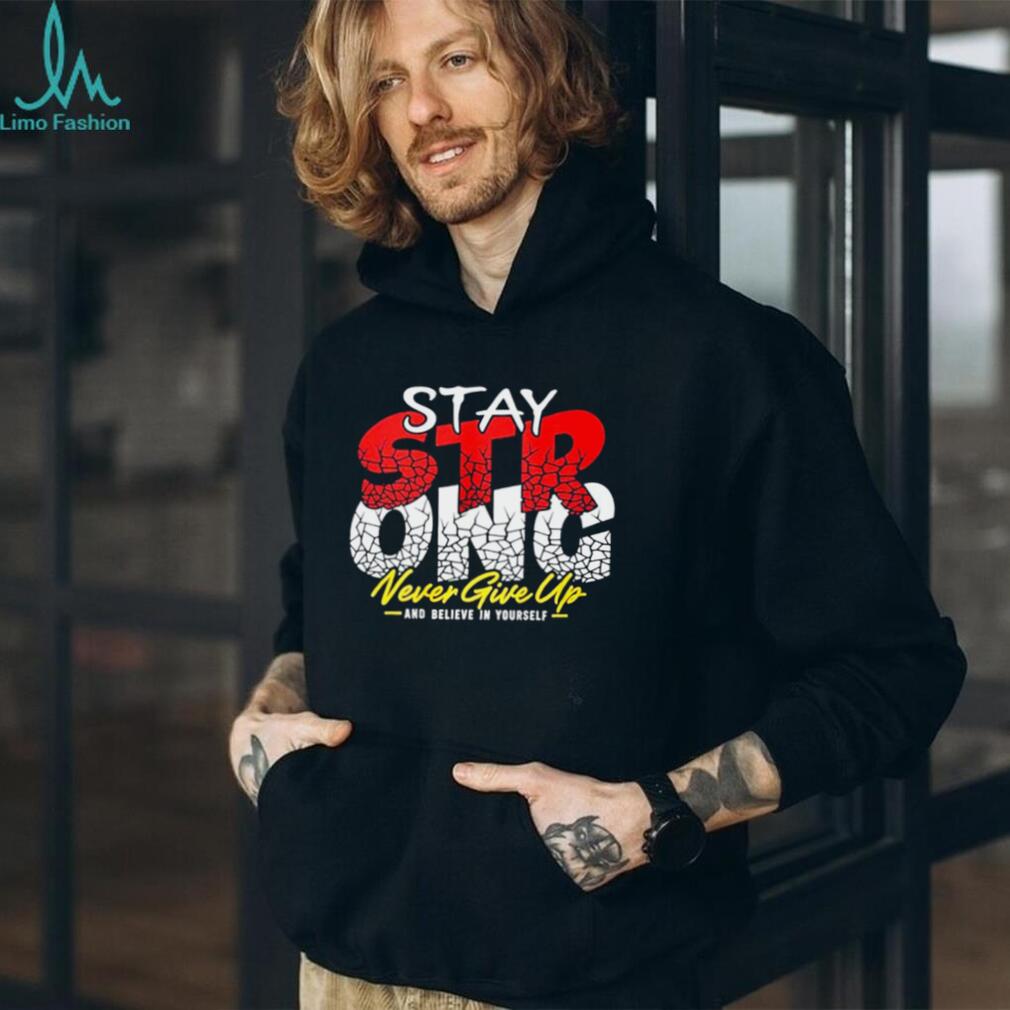 Stay Strong Never Give Up and believe in yourself shirt