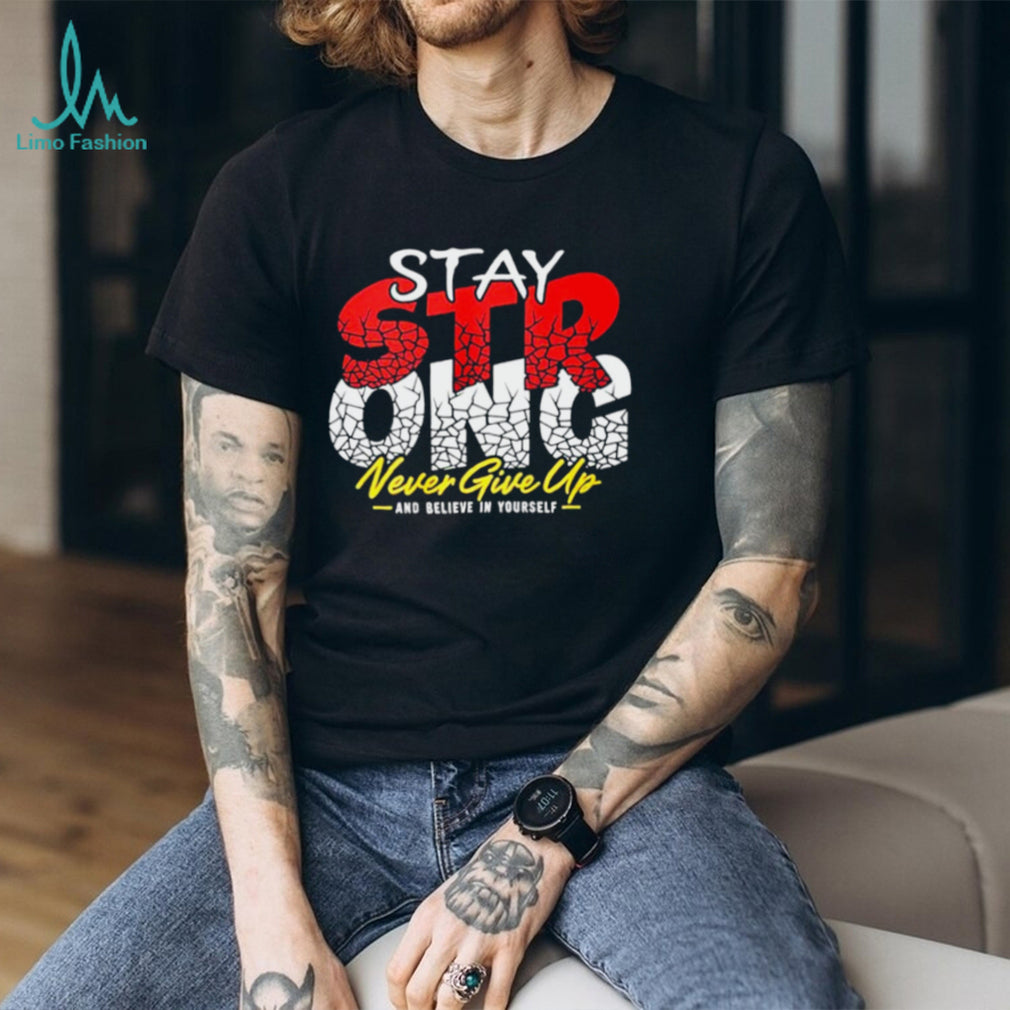 Stay Strong Never Give Up and believe in yourself shirt