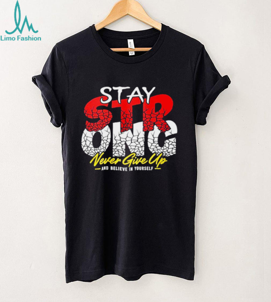 Stay Strong Never Give Up and believe in yourself shirt