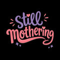 Still Mothering Mothers Day Gift