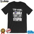 Stop Asking Why I Am an Asshole I Do Not Ask Why You Are So Stupid shirt
