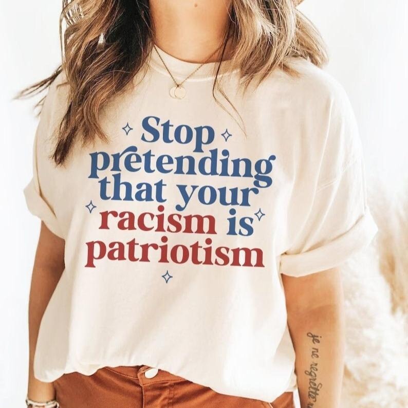 Stop Pretending Your Racism Is Patriotism | Anti Racist | Subversive Clothing | Leftist Gifts | Social Democrat...