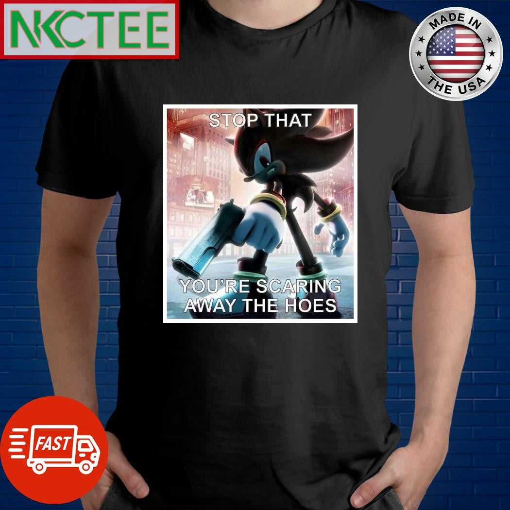 Stop that you’re scaring away the hoes shirt
