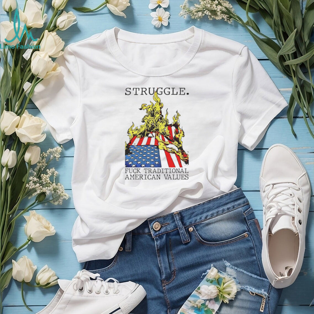 Struggle Fuck Traditional American Values shirt