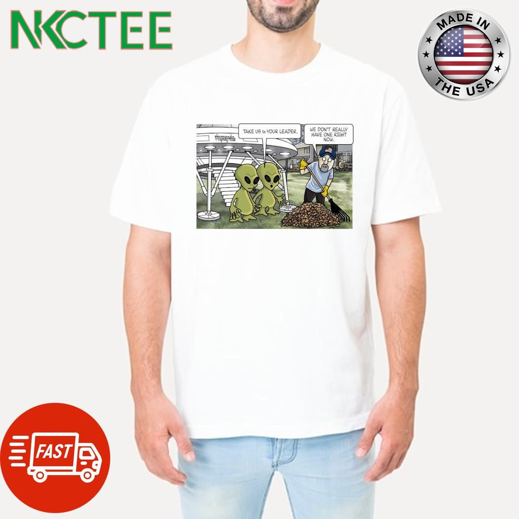Take us to Your leader we don’t really have one right now UFO shirt