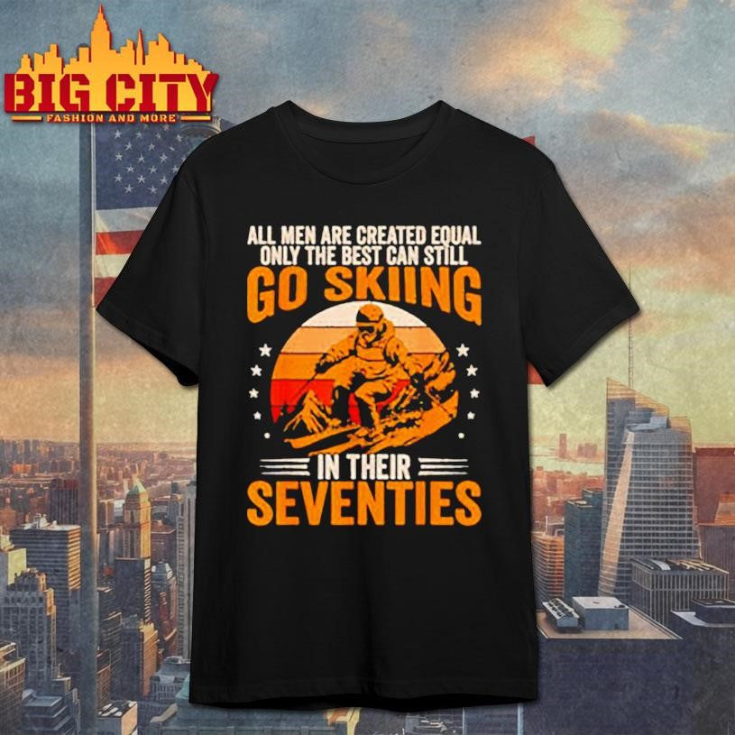 The Best Men Still Go Skiing in Their Seventies Funny Ski Shirt