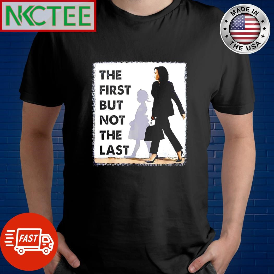 The First But Not The Last Kamala Harris Shirt