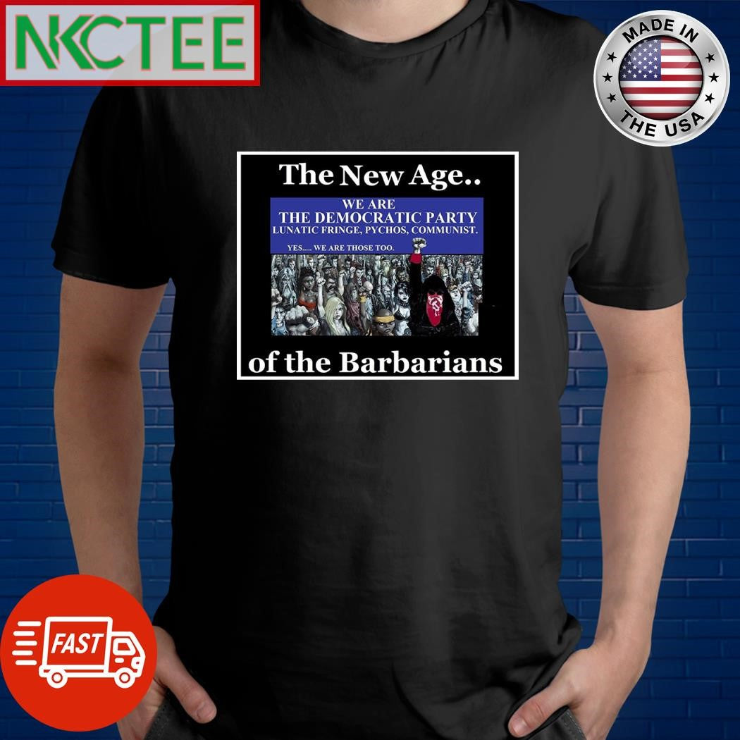 The New Age of the Barbarians we are The Democratic Party lunatic fringe psychos communist shirt